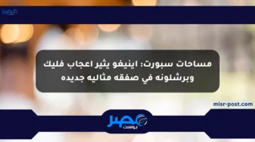 مساحات سبورت: إينيغو يثير إعجاب فليك وبرشلونة في صفقة مثالية جديدة